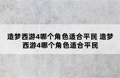 造梦西游4哪个角色适合平民 造梦西游4哪个角色适合平民